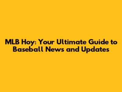 MLB Hoy: Your Ultimate Guide to Baseball News and Updates