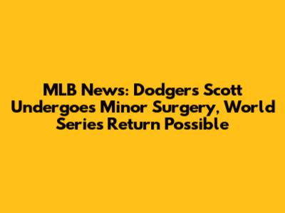 MLB News: Dodgers' Scott Undergoes Minor Surgery, World Series Return Possible