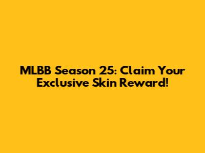 MLBB Season 25: Claim Your Exclusive Skin Reward!