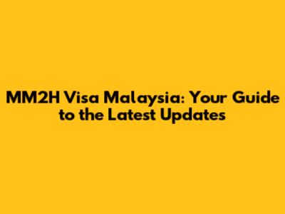 MM2H Visa Malaysia: Your Guide to the Latest Updates