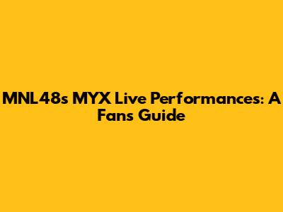 MNL48's MYX Live Performances: A Fan's Guide