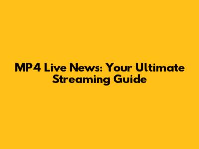 MP4 Live News: Your Ultimate Streaming Guide
