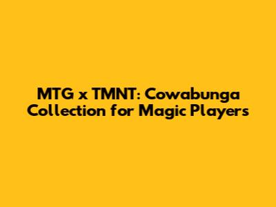 MTG x TMNT: Cowabunga Collection for Magic Players