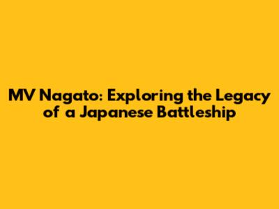 MV Nagato: Exploring the Legacy of a Japanese Battleship