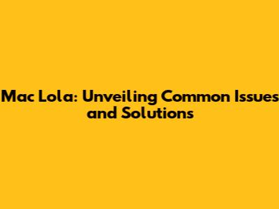 Mac Lola: Unveiling Common Issues and Solutions