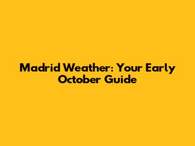 Madrid Weather: Your Early October Guide