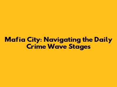 Mafia City: Navigating the Daily Crime Wave Stages
