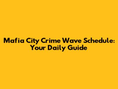 Mafia City Crime Wave Schedule: Your Daily Guide