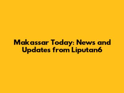 Makassar Today: News and Updates from Liputan6