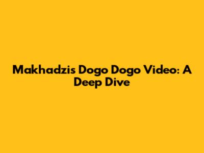 Makhadzi's 'Dogo Dogo' Video: A Deep Dive