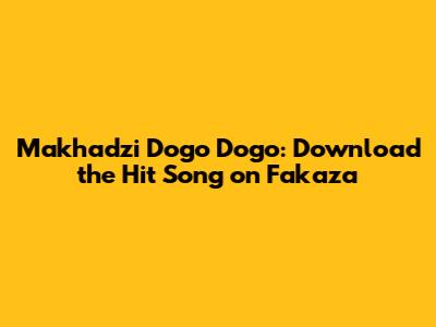 Makhadzi Dogo Dogo: Download the Hit Song on Fakaza