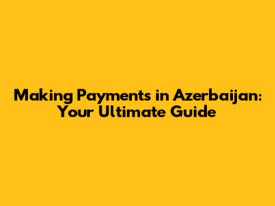 Making Payments in Azerbaijan: Your Ultimate Guide