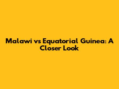 Malawi vs Equatorial Guinea: A Closer Look