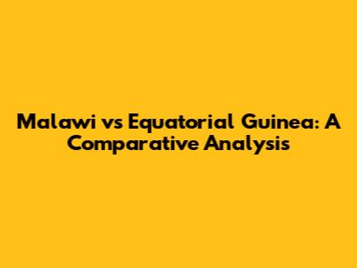 Malawi vs Equatorial Guinea: A Comparative Analysis
