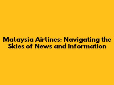 Malaysia Airlines: Navigating the Skies of News and Information