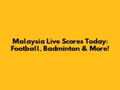Malaysia Live Scores Today: Football, Badminton & More!