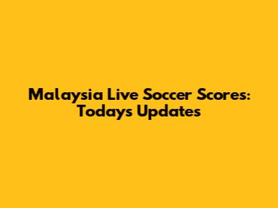 Malaysia Live Soccer Scores: Today's Updates