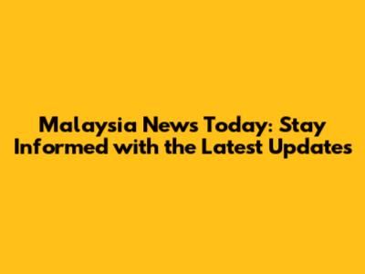 Malaysia News Today: Stay Informed with the Latest Updates