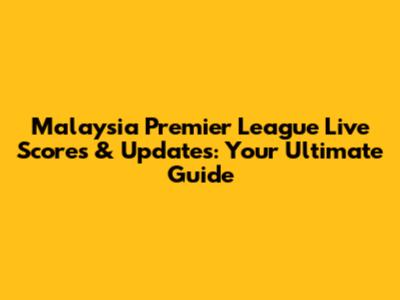 Malaysia Premier League Live Scores & Updates: Your Ultimate Guide