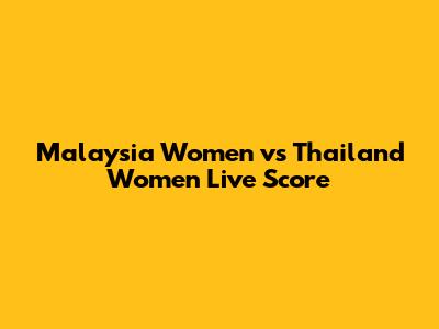 Malaysia Women vs Thailand Women Live Score