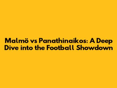 Malmö vs Panathinaikos: A Deep Dive into the Football Showdown