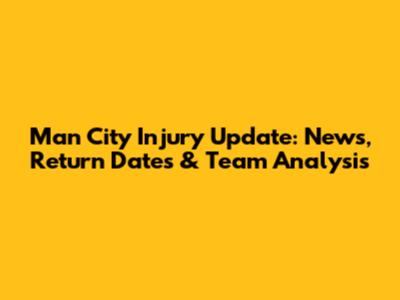 Man City Injury Update: News, Return Dates & Team Analysis