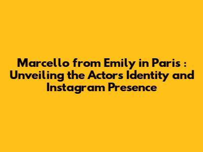 Marcello from *Emily in Paris*: Unveiling the Actor's Identity and Instagram Presence