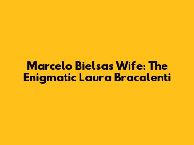 Marcelo Bielsa's Wife: The Enigmatic Laura Bracalenti