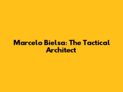 Marcelo Bielsa: The Tactical Architect