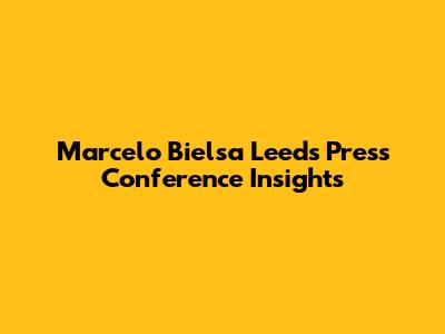 Marcelo Bielsa Leeds Press Conference Insights