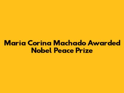 Maria Corina Machado Awarded Nobel Peace Prize