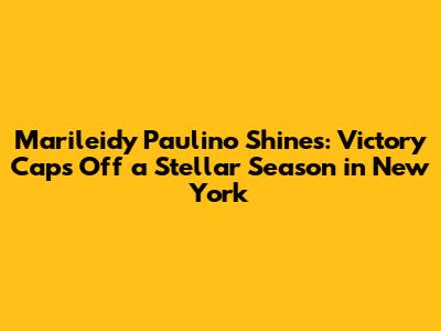 Marileidy Paulino Shines: Victory Caps Off a Stellar Season in New York