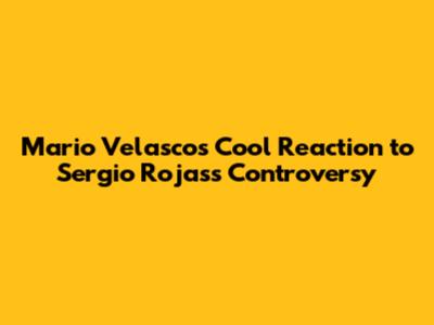Mario Velasco's Cool Reaction to Sergio Rojas's Controversy