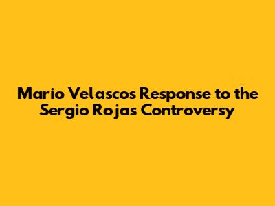 Mario Velasco's Response to the Sergio Rojas Controversy