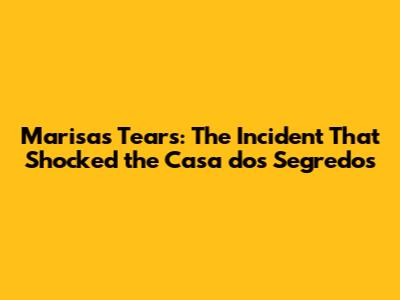 Marisa's Tears: The Incident That Shocked the 'Casa dos Segredos'