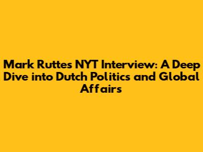 Mark Rutte's NYT Interview: A Deep Dive into Dutch Politics and Global Affairs
