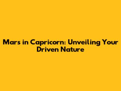 Mars in Capricorn: Unveiling Your Driven Nature