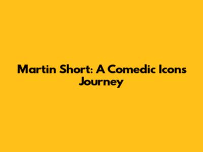 Martin Short: A Comedic Icon's Journey