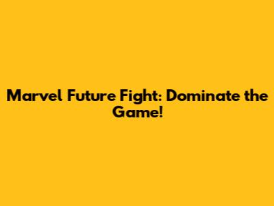 Marvel Future Fight: Dominate the Game!
