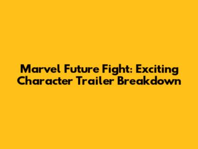 Marvel Future Fight: Exciting Character Trailer Breakdown