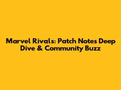 Marvel Rivals: Patch Notes Deep Dive & Community Buzz