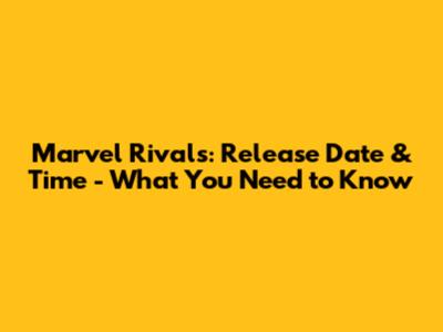 Marvel Rivals: Release Date & Time - What You Need to Know