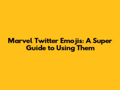 Marvel Twitter Emojis: A Super Guide to Using Them