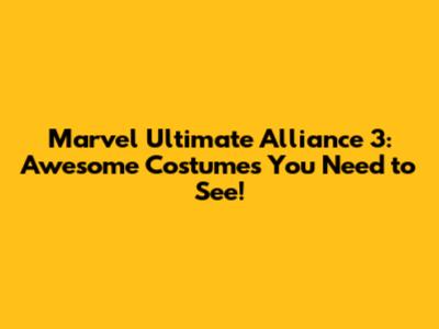 Marvel Ultimate Alliance 3: Awesome Costumes You Need to See!