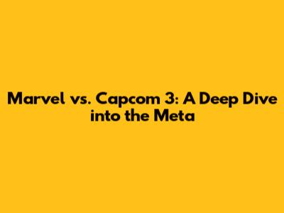 Marvel vs. Capcom 3: A Deep Dive into the Meta