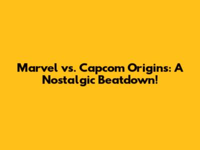 Marvel vs. Capcom Origins: A Nostalgic Beatdown!
