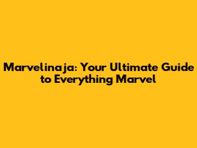 Marvelinaja: Your Ultimate Guide to Everything Marvel