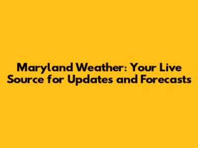 Maryland Weather: Your Live Source for Updates and Forecasts