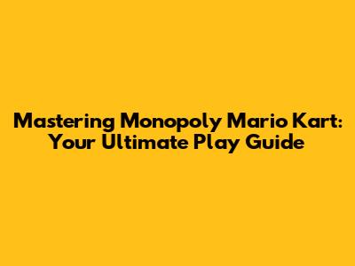 Mastering Monopoly Mario Kart: Your Ultimate Play Guide