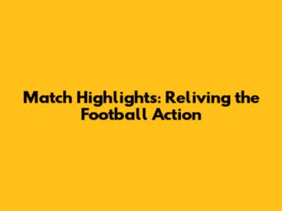 Match Highlights: Reliving the Football Action